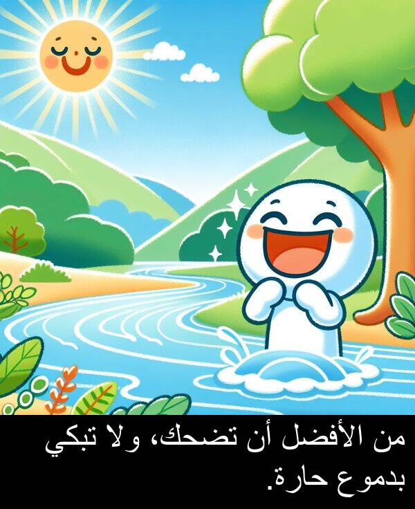 الأفضل: من الأفضل أن تضحك، ولا تبكي بدموع حارة.