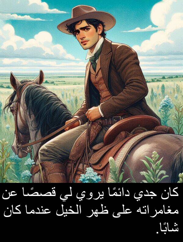 شابًا: كان جدي دائمًا يروي لي قصصًا عن مغامراته على ظهر الخيل عندما كان شابًا.