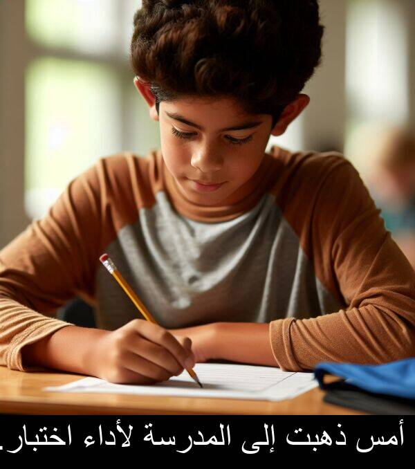 لأداء: أمس ذهبت إلى المدرسة لأداء اختبار.