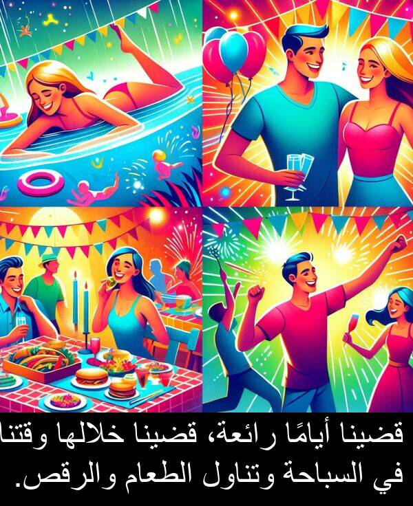 رائعة،: قضينا أيامًا رائعة، قضينا خلالها وقتنا في السباحة وتناول الطعام والرقص.