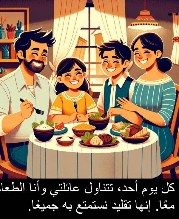عائلتي: كل يوم أحد، تتناول عائلتي وأنا الطعام معًا. إنها تقليد نستمتع به جميعًا.