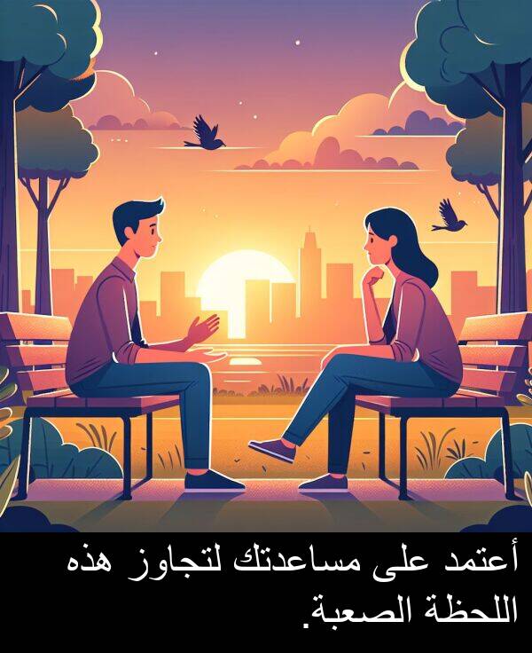 هذه: أعتمد على مساعدتك لتجاوز هذه اللحظة الصعبة.