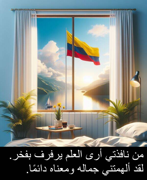 أرى: من نافذتي أرى العلم يرفرف بفخر. لقد ألهمتني جماله ومعناه دائمًا.