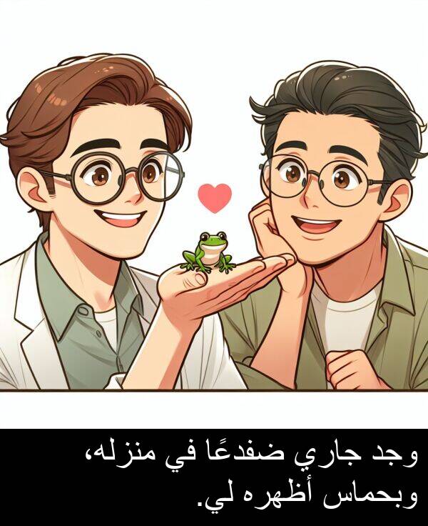 وبحماس: وجد جاري ضفدعًا في منزله، وبحماس أظهره لي.
