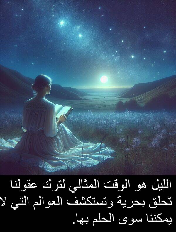 عقولنا: الليل هو الوقت المثالي لترك عقولنا تحلق بحرية وتستكشف العوالم التي لا يمكننا سوى الحلم بها.