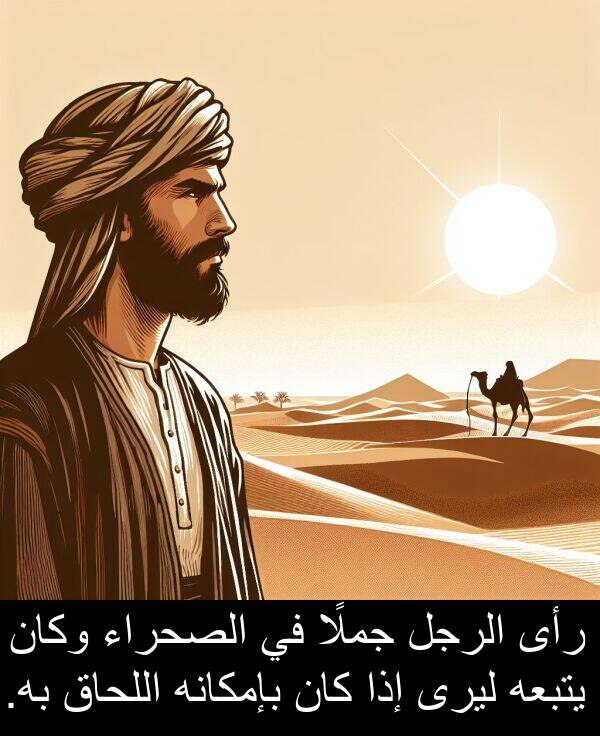 رأى: رأى الرجل جملًا في الصحراء وكان يتبعه ليرى إذا كان بإمكانه اللحاق به.