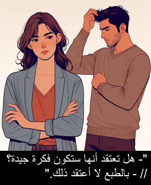 ذلك: "- هل تعتقد أنها ستكون فكرة جيدة؟ // - بالطبع لا أعتقد ذلك."