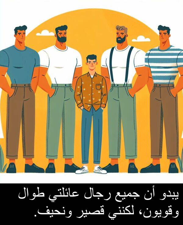 عائلتي: يبدو أن جميع رجال عائلتي طوال وقويون، لكنني قصير ونحيف.
