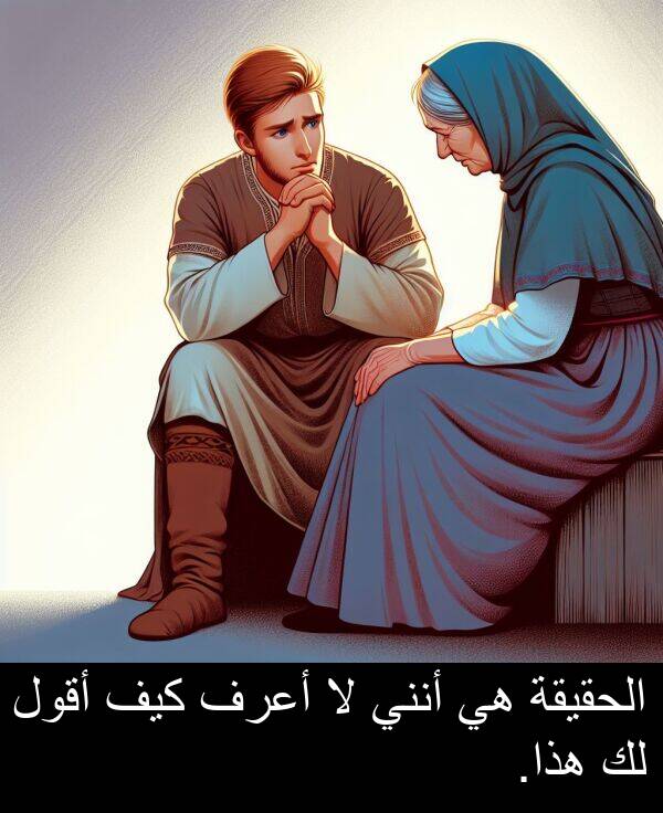 كيف: الحقيقة هي أنني لا أعرف كيف أقول لك هذا.
