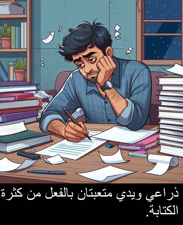 ذراعي: ذراعي ويدي متعبتان بالفعل من كثرة الكتابة.