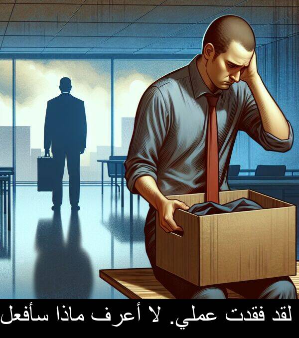 عملي: لقد فقدت عملي. لا أعرف ماذا سأفعل.