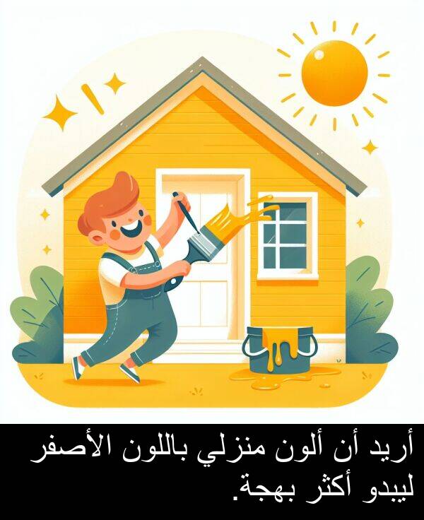 أريد: أريد أن ألون منزلي باللون الأصفر ليبدو أكثر بهجة.