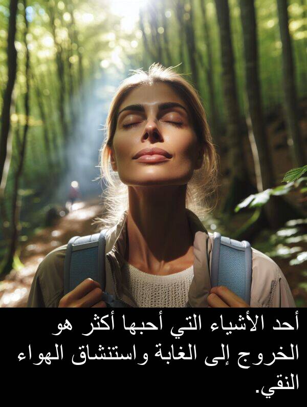 أحد: أحد الأشياء التي أحبها أكثر هو الخروج إلى الغابة واستنشاق الهواء النقي.
