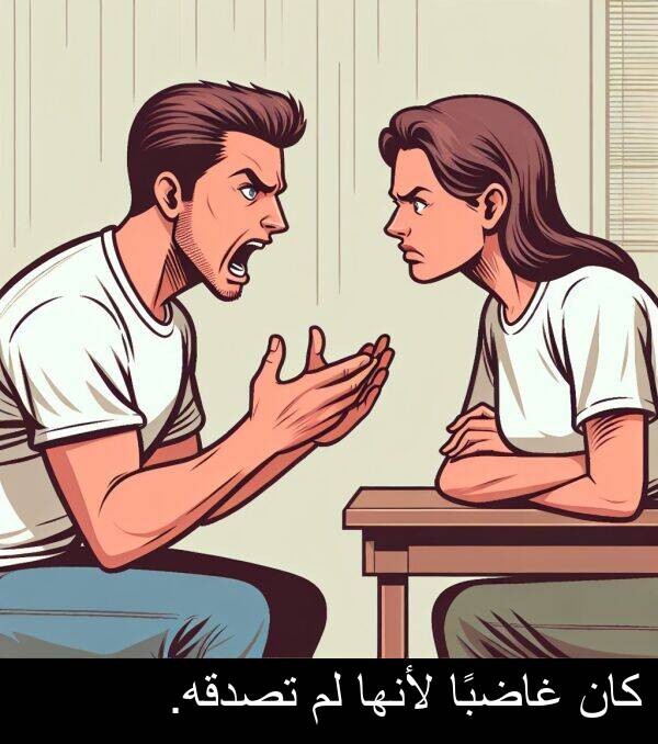 غاضبًا: كان غاضبًا لأنها لم تصدقه.