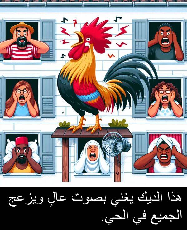 هذا: هذا الديك يغني بصوت عالٍ ويزعج الجميع في الحي.