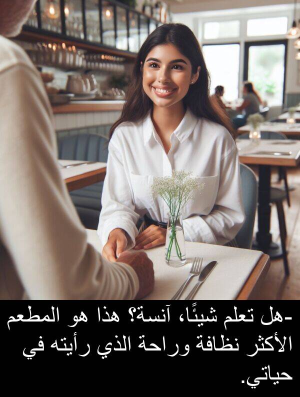 شيئًا،: -هل تعلم شيئًا، آنسة؟ هذا هو المطعم الأكثر نظافة وراحة الذي رأيته في حياتي.
