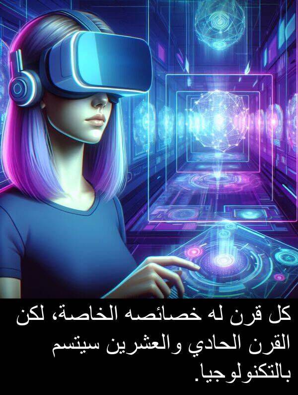 خصائصه: كل قرن له خصائصه الخاصة، لكن القرن الحادي والعشرين سيتسم بالتكنولوجيا.