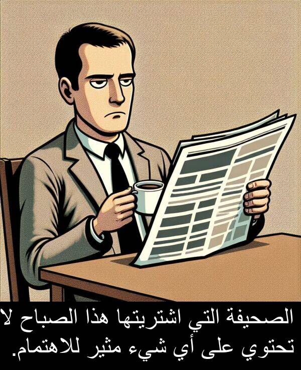 شيء: الصحيفة التي اشتريتها هذا الصباح لا تحتوي على أي شيء مثير للاهتمام.