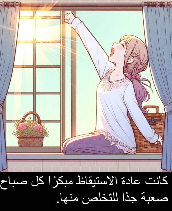 صعبة: كانت عادة الاستيقاظ مبكرًا كل صباح صعبة جدًا للتخلص منها.