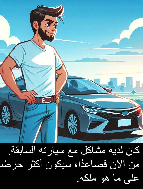 لديه: كان لديه مشاكل مع سيارته السابقة. من الآن فصاعدًا، سيكون أكثر حرصًا على ما هو ملكه.