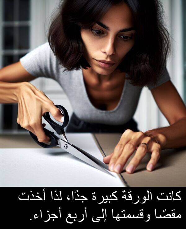 أجزاء: كانت الورقة كبيرة جدًا، لذا أخذت مقصًا وقسمتها إلى أربع أجزاء.