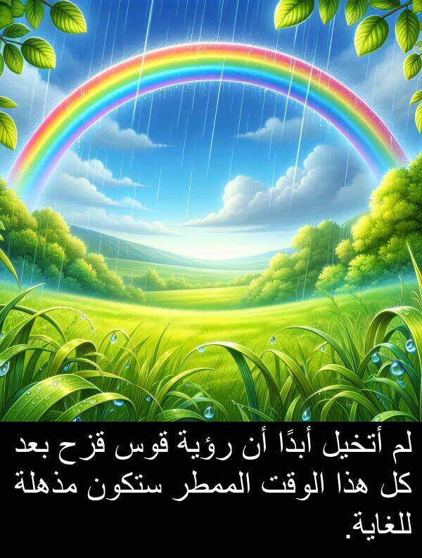 أبدًا: لم أتخيل أبدًا أن رؤية قوس قزح بعد كل هذا الوقت الممطر ستكون مذهلة للغاية.