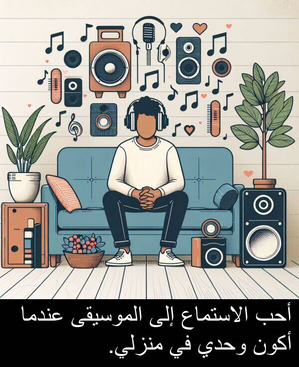 أكون: أحب الاستماع إلى الموسيقى عندما أكون وحدي في منزلي.