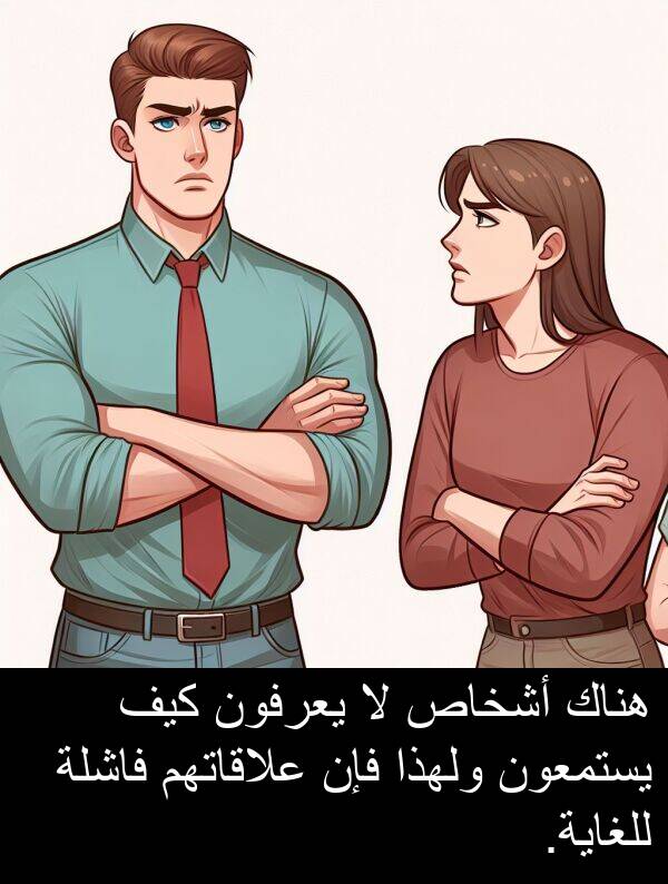 علاقاتهم: هناك أشخاص لا يعرفون كيف يستمعون ولهذا فإن علاقاتهم فاشلة للغاية.