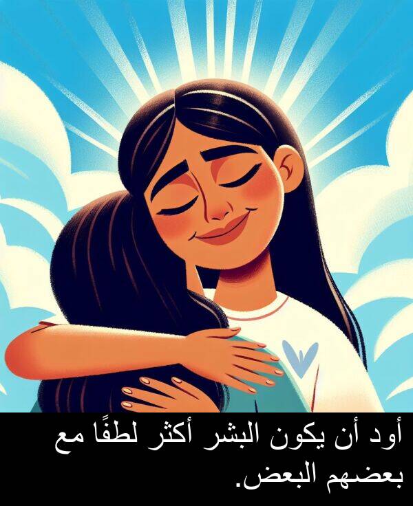 لطفًا: أود أن يكون البشر أكثر لطفًا مع بعضهم البعض.