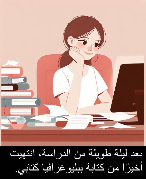 كتابة: بعد ليلة طويلة من الدراسة، انتهيت أخيرًا من كتابة ببليوغرافيا كتابي.