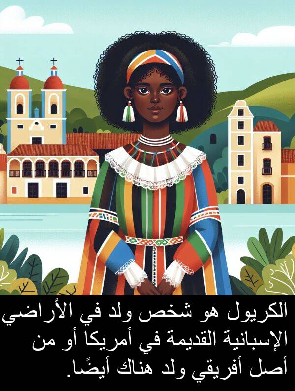 شخص: الكريول هو شخص ولد في الأراضي الإسبانية القديمة في أمريكا أو من أصل أفريقي ولد هناك أيضًا.