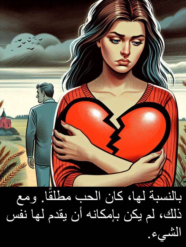ذلك،: بالنسبة لها، كان الحب مطلقًا. ومع ذلك، لم يكن بإمكانه أن يقدم لها نفس الشيء.