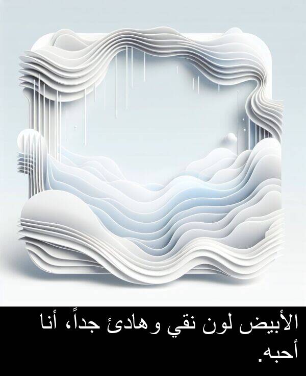 أحبه: الأبيض لون نقي وهادئ جداً، أنا أحبه.