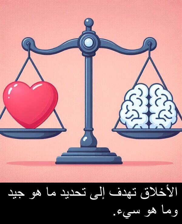 سيء: الأخلاق تهدف إلى تحديد ما هو جيد وما هو سيء.