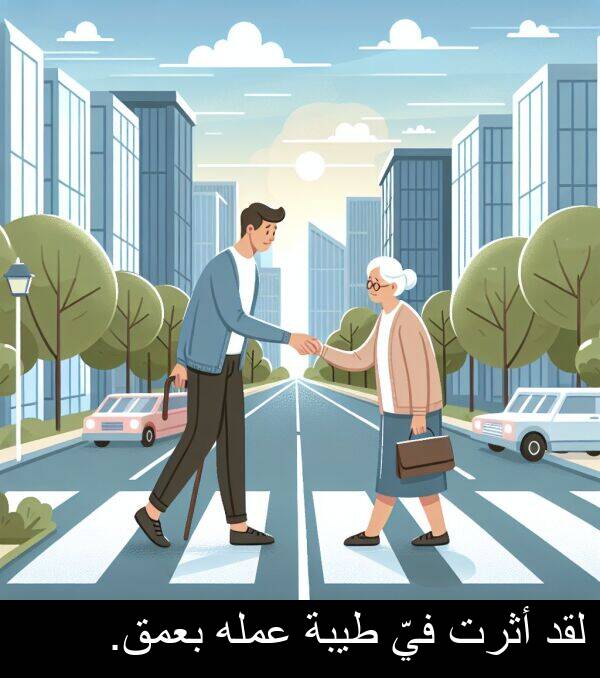 أثرت: لقد أثرت فيّ طيبة عمله بعمق.