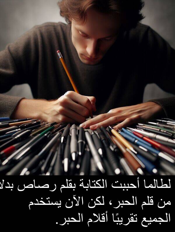 رصاص: لطالما أحببت الكتابة بقلم رصاص بدلاً من قلم الحبر، لكن الآن يستخدم الجميع تقريبًا أقلام الحبر.