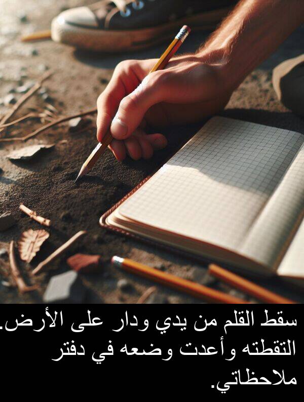 وأعدت: سقط القلم من يدي ودار على الأرض. التقطته وأعدت وضعه في دفتر ملاحظاتي.