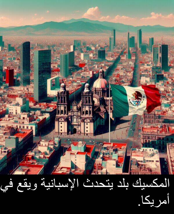يتحدث: المكسيك بلد يتحدث الإسبانية ويقع في أمريكا.