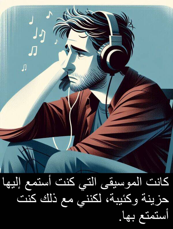 إليها: كانت الموسيقى التي كنت أستمع إليها حزينة وكئيبة، لكنني مع ذلك كنت أستمتع بها.