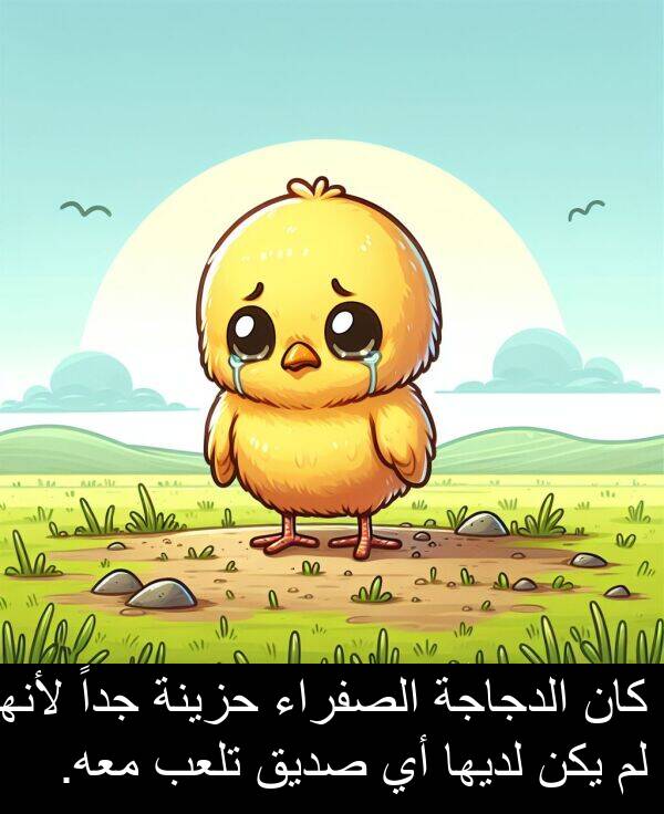 لأنها: كان الدجاجة الصفراء حزينة جداً لأنها لم يكن لديها أي صديق تلعب معه.