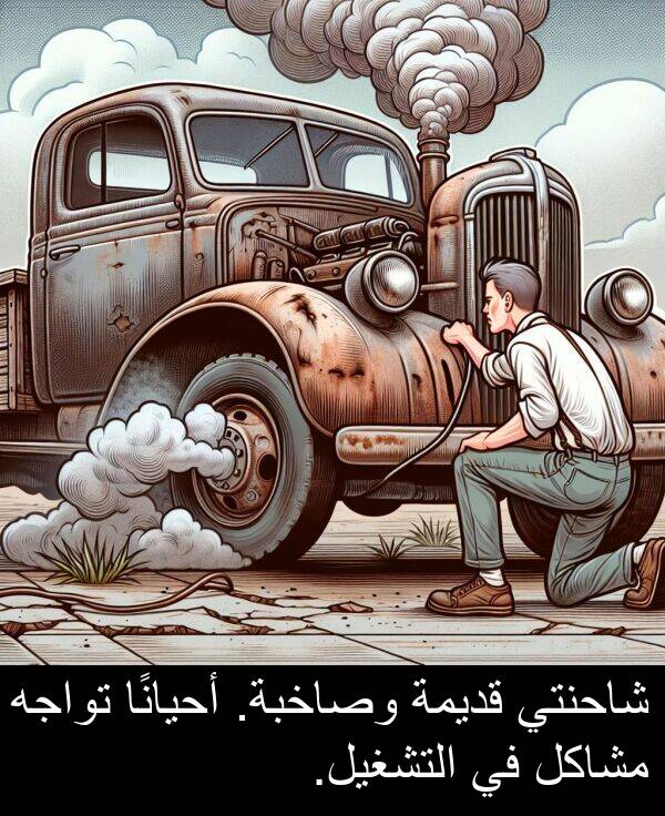 أحيانًا: شاحنتي قديمة وصاخبة. أحيانًا تواجه مشاكل في التشغيل.