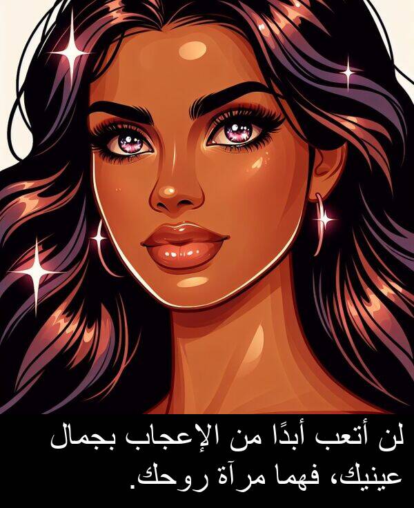 أبدًا: لن أتعب أبدًا من الإعجاب بجمال عينيك، فهما مرآة روحك.