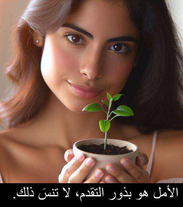 ذلك: الأمل هو بذور التقدم، لا تنسَ ذلك.