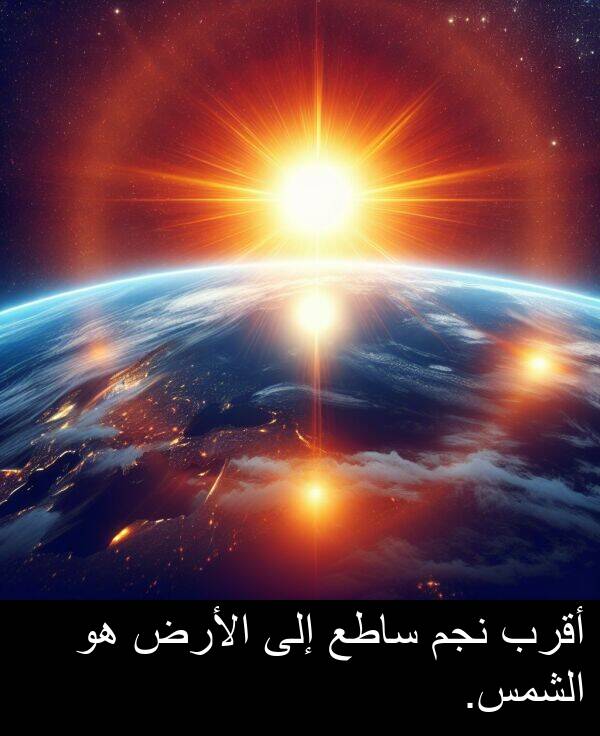 إلى: أقرب نجم ساطع إلى الأرض هو الشمس.