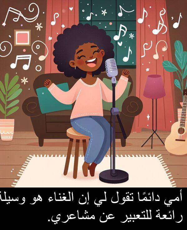 للتعبير: أمي دائمًا تقول لي إن الغناء هو وسيلة رائعة للتعبير عن مشاعري.