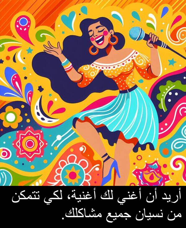 أريد: أريد أن أغني لك أغنية، لكي تتمكن من نسيان جميع مشاكلك.