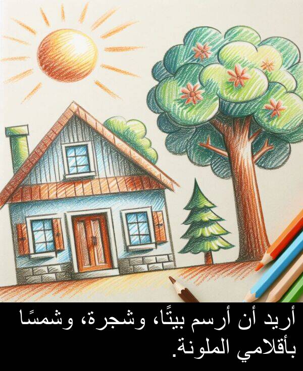 أريد: أريد أن أرسم بيتًا، وشجرة، وشمسًا بأقلامي الملونة.