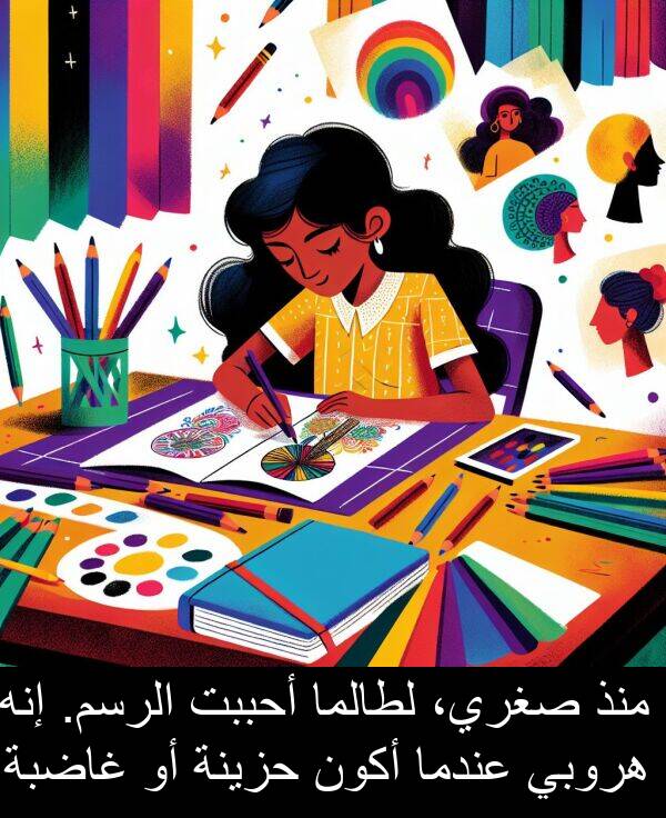 صغري،: منذ صغري، لطالما أحببت الرسم. إنه هروبي عندما أكون حزينة أو غاضبة.