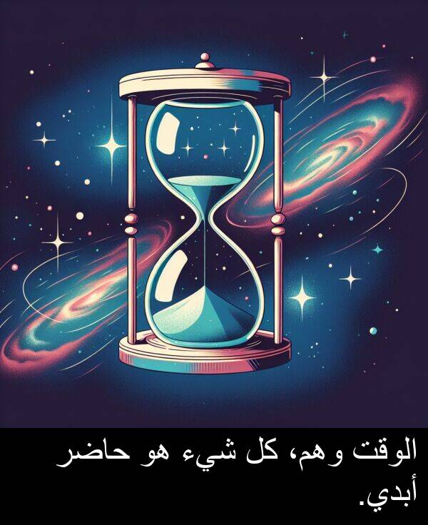 أبدي: الوقت وهم، كل شيء هو حاضر أبدي.