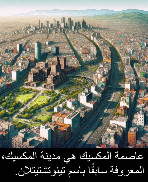 عاصمة: عاصمة المكسيك هي مدينة المكسيك، المعروفة سابقًا باسم تينوتشتيتلان.